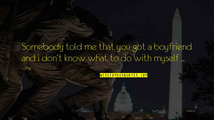 I Love You And You Know That Quotes By Me: Somebody told me that you got a boyfriend