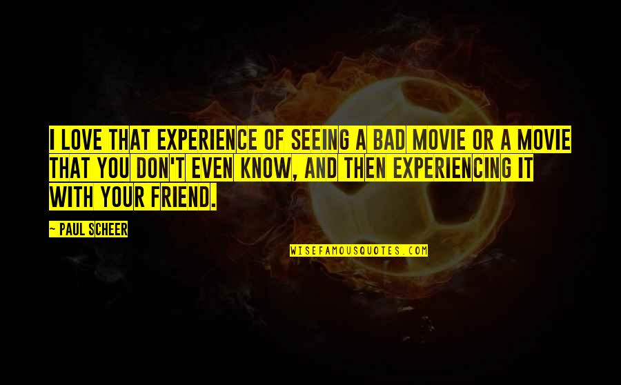 I Love You And You Know That Quotes By Paul Scheer: I love that experience of seeing a bad I Love You And You Know That Quotes By Paul Scheer: I love that experience of seeing a bad
