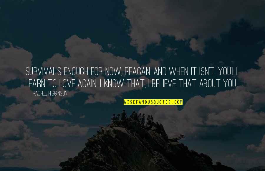 I Love You And You Know That Quotes By Rachel Higginson: Survival's enough for now, Reagan. And when it I Love You And You Know That Quotes By Rachel Higginson: Survival's enough for now, Reagan. And when it