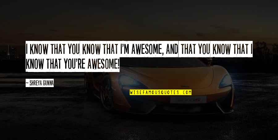 I Love You And You Know That Quotes By Shreya Gunna: I know that you know that I'm awesome, I Love You And You Know That Quotes By Shreya Gunna: I know that you know that I'm awesome,