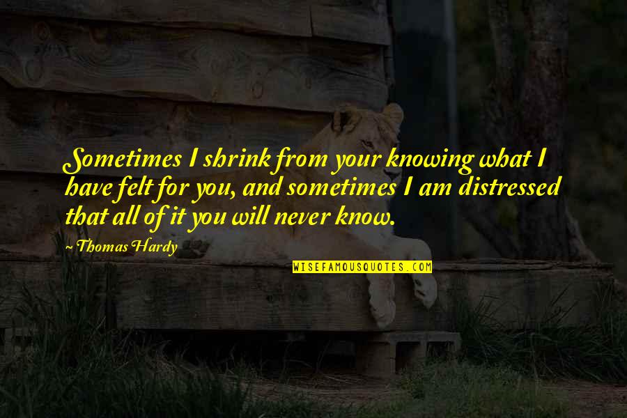 I Love You And You Know That Quotes By Thomas Hardy: Sometimes I shrink from your knowing what I I Love You And You Know That Quotes By Thomas Hardy: Sometimes I shrink from your knowing what I