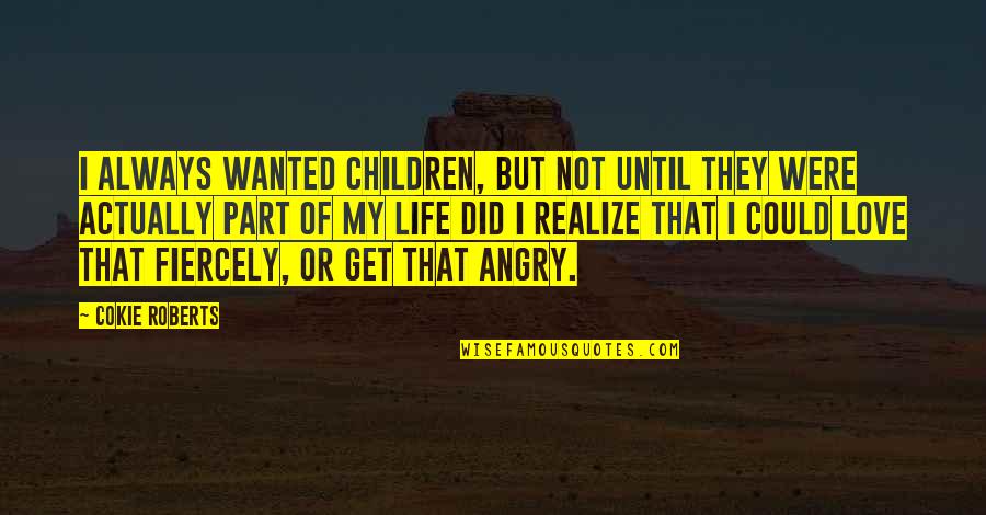 I Love You Angry Quotes By Cokie Roberts: I always wanted children, but not until they