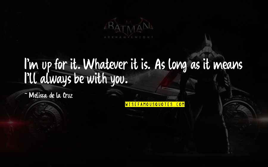 I Love You As Always Quotes By Melissa De La Cruz: I'm up for it. Whatever it is. As I Love You As Always Quotes By Melissa De La Cruz: I'm up for it. Whatever it is. As