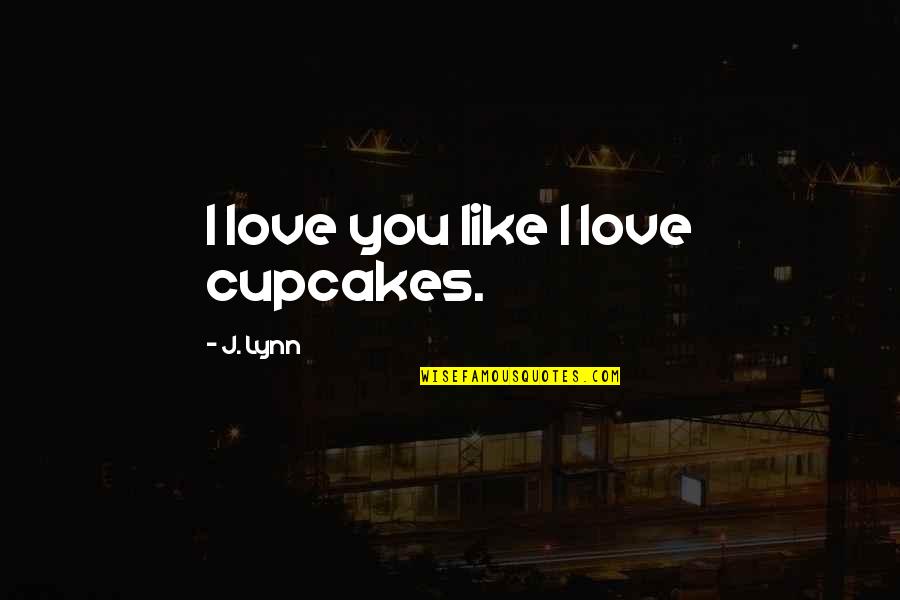 I Love You Be With Me Quotes By J. Lynn: I love you like I love cupcakes.