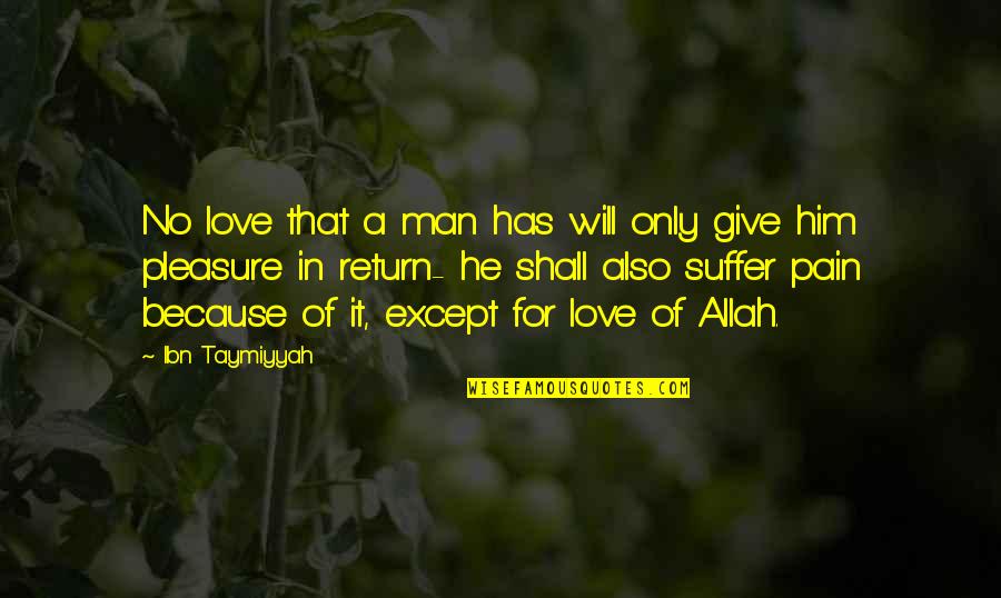 I Love You Because Of Allah Quotes By Ibn Taymiyyah: No love that a man has will only I Love You Because Of Allah Quotes By Ibn Taymiyyah: No love that a man has will only