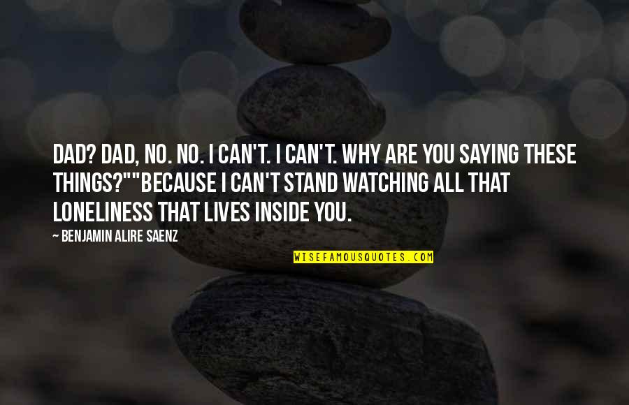 I Love You Because Quotes By Benjamin Alire Saenz: Dad? Dad, no. No. I can't. I can't.