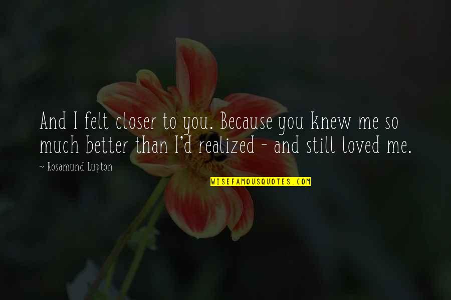 I Love You Because Quotes By Rosamund Lupton: And I felt closer to you. Because you