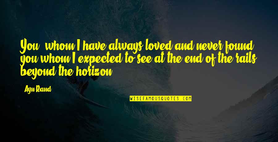 I Love You Beyond Quotes By Ayn Rand: You, whom I have always loved and never I Love You Beyond Quotes By Ayn Rand: You, whom I have always loved and never