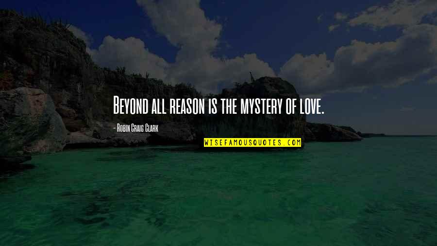 I Love You Beyond Reason Quotes By Robin Craig Clark: Beyond all reason is the mystery of love. I Love You Beyond Reason Quotes By Robin Craig Clark: Beyond all reason is the mystery of love.