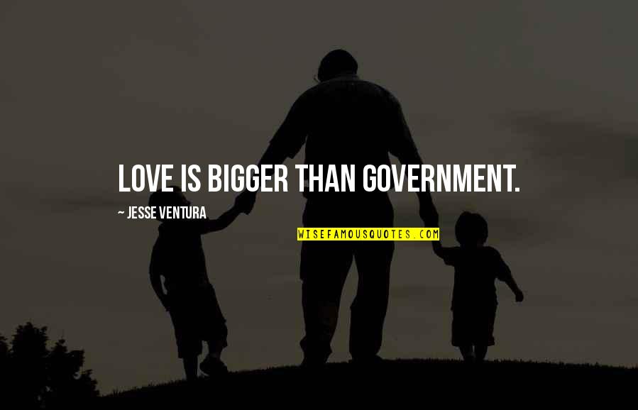 I Love You Bigger Quotes By Jesse Ventura: Love is bigger than government.