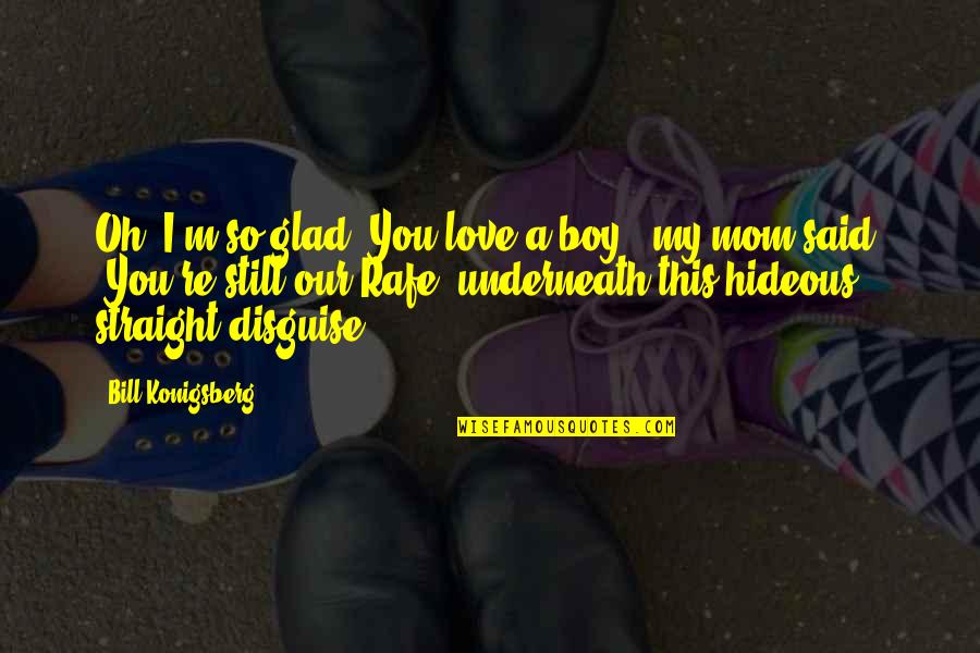 I Love You Boy Quotes By Bill Konigsberg: Oh, I'm so glad. You love a boy," I Love You Boy Quotes By Bill Konigsberg: Oh, I'm so glad. You love a boy,"