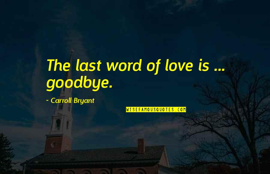 I Love You But Goodbye Quotes By Carroll Bryant: The last word of love is ... goodbye.