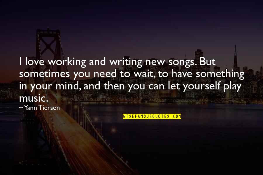 I Love You But I Can't Have You Quotes By Yann Tiersen: I love working and writing new songs. But