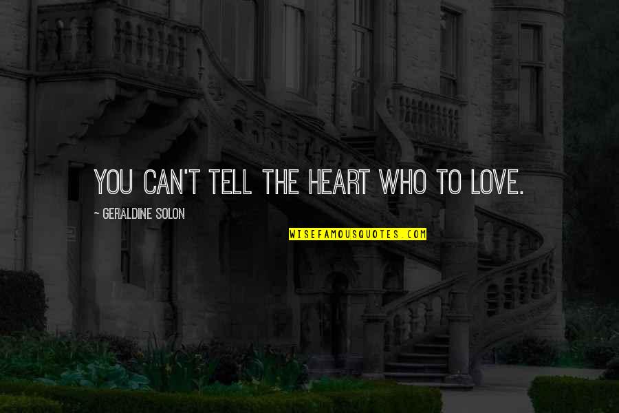 I Love You But I Can't Tell You Quotes By Geraldine Solon: You can't tell the heart who to love.