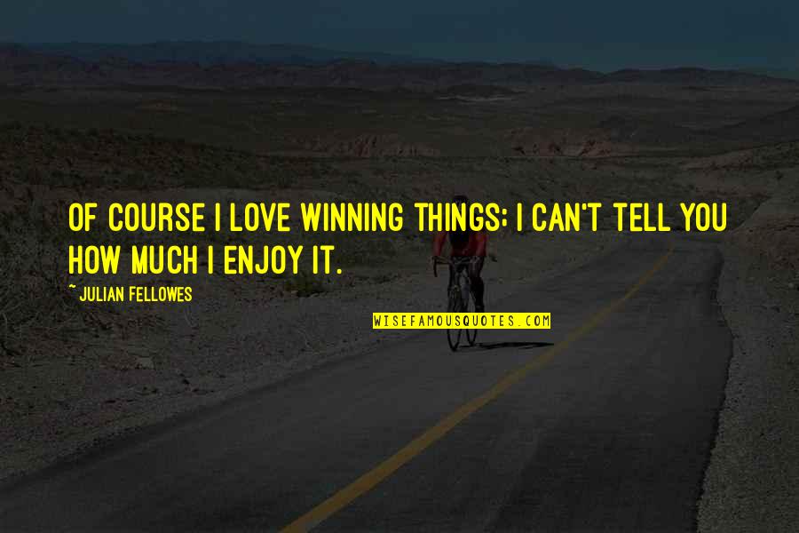 I Love You But I Can't Tell You Quotes By Julian Fellowes: Of course I love winning things; I can't