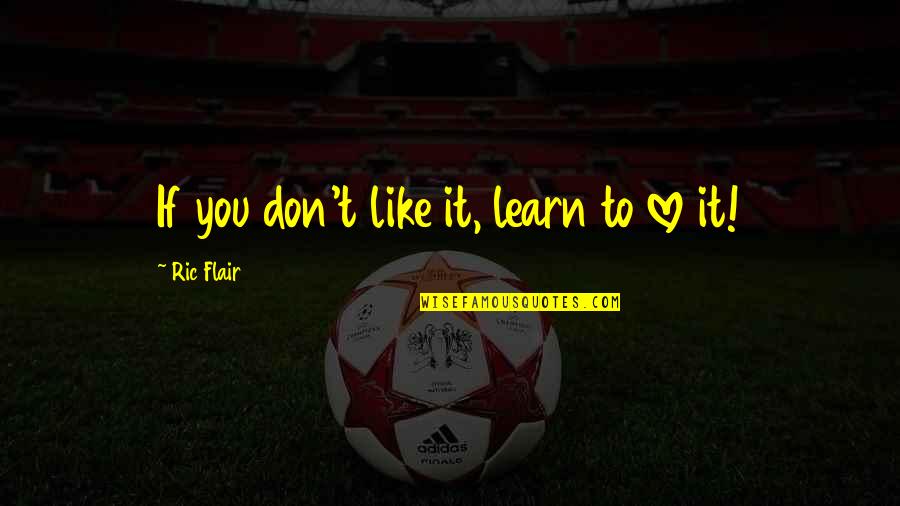 I Love You But I Don't Like You Quotes By Ric Flair: If you don't like it, learn to love