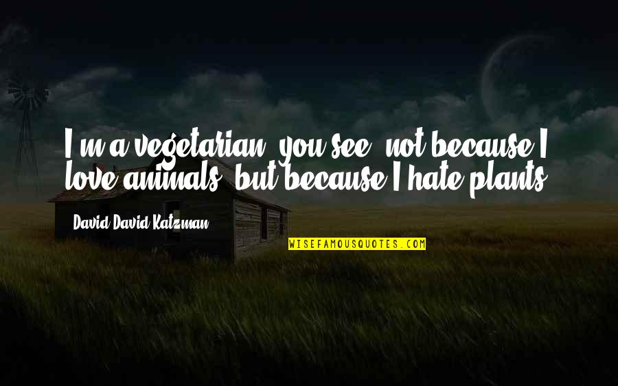 I Love You But I Hate You Quotes By David David Katzman: I'm a vegetarian, you see, not because I I Love You But I Hate You Quotes By David David Katzman: I'm a vegetarian, you see, not because I