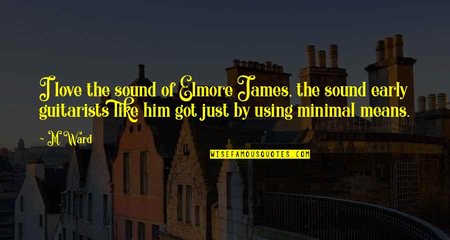 I Love You But I Like Him Quotes By M. Ward: I love the sound of Elmore James, the