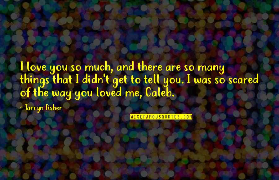 I Love You But I'm Scared To Tell You Quotes By Tarryn Fisher: I love you so much, and there are