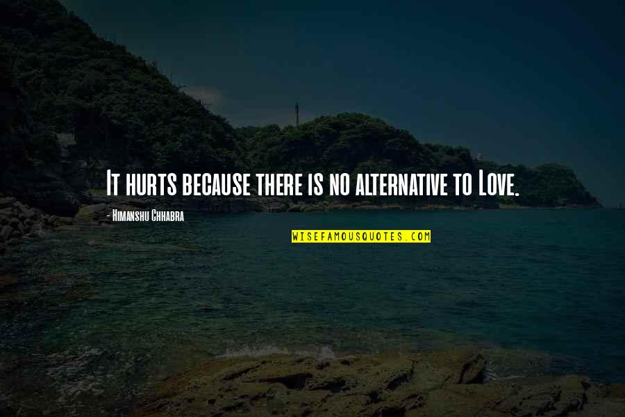 I Love You But It Hurts Quotes By Himanshu Chhabra: It hurts because there is no alternative to