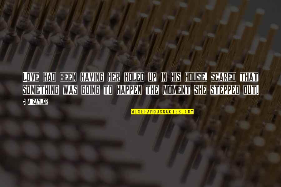 I Love You But Scared Quotes By A'Zayler: Love had been having her holed up in I Love You But Scared Quotes By A'Zayler: Love had been having her holed up in