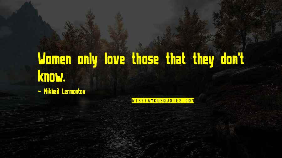 I Love You But You Don't Know It Quotes By Mikhail Lermontov: Women only love those that they don't know.