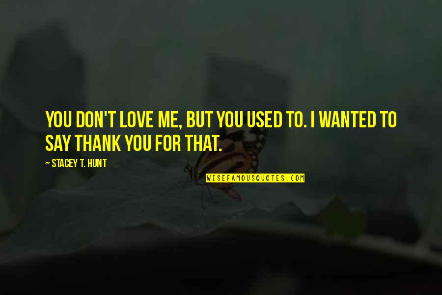 I Love You But You Don't Love Me Quotes By Stacey T. Hunt: You don't love me, but you used to.