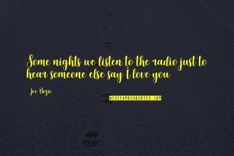I Love You But You Love Someone Else Quotes By Joe Bozic: Some nights we listen to the radio just