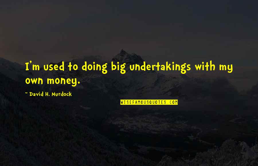 I Love You Come What May Quotes By David H. Murdock: I'm used to doing big undertakings with my