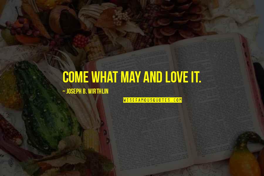 I Love You Come What May Quotes By Joseph B. Wirthlin: Come what may and love it.