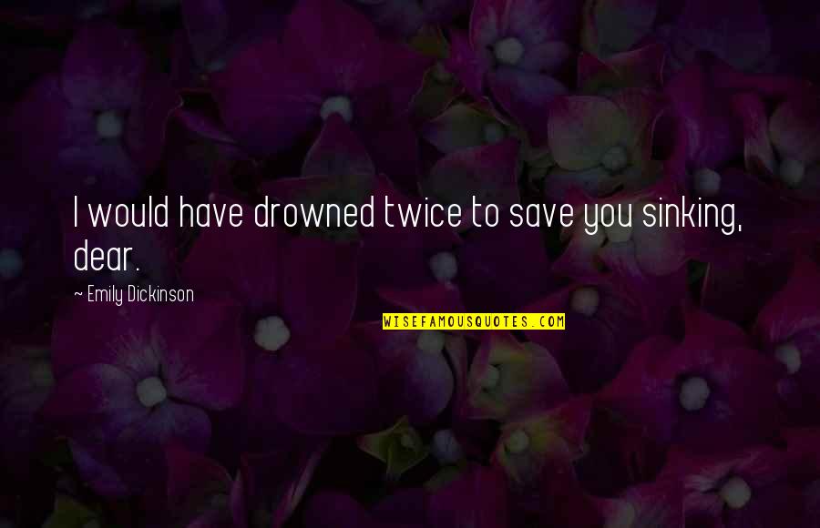 I Love You Dear Quotes By Emily Dickinson: I would have drowned twice to save you