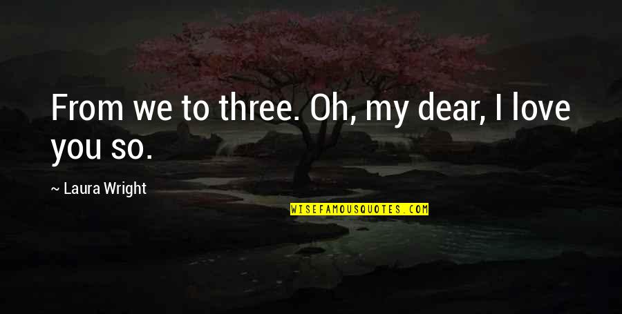 I Love You Dear Quotes By Laura Wright: From we to three. Oh, my dear, I
