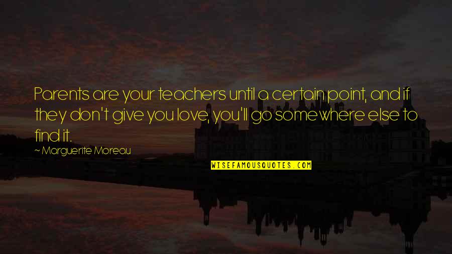 I Love You Don Give Up Quotes By Marguerite Moreau: Parents are your teachers until a certain point, I Love You Don Give Up Quotes By Marguerite Moreau: Parents are your teachers until a certain point,