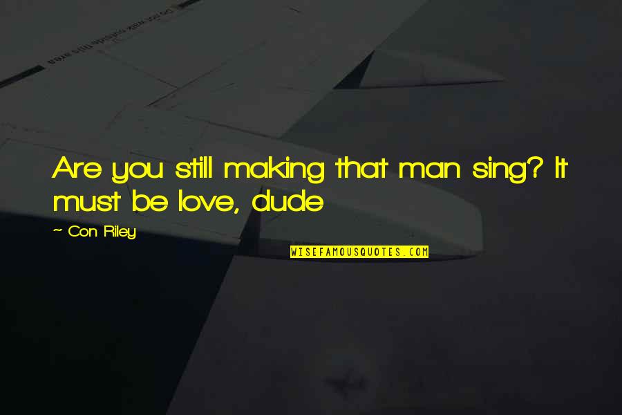 I Love You Dude Quotes By Con Riley: Are you still making that man sing? It