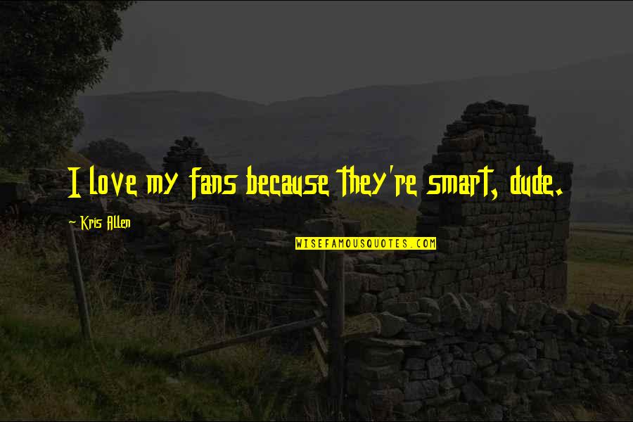 I Love You Dude Quotes By Kris Allen: I love my fans because they're smart, dude.