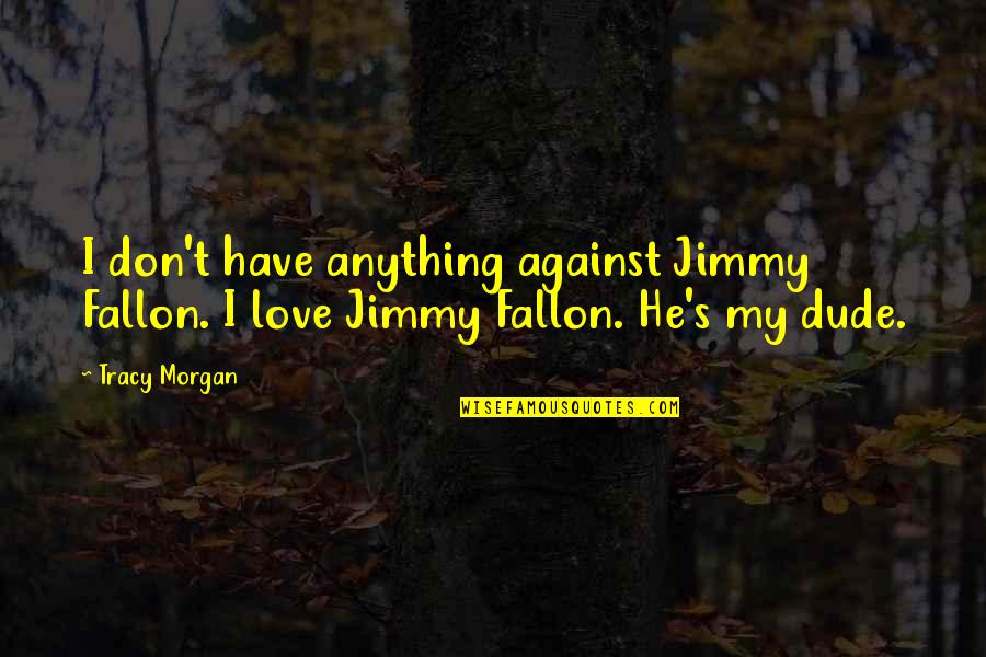 I Love You Dude Quotes By Tracy Morgan: I don't have anything against Jimmy Fallon. I