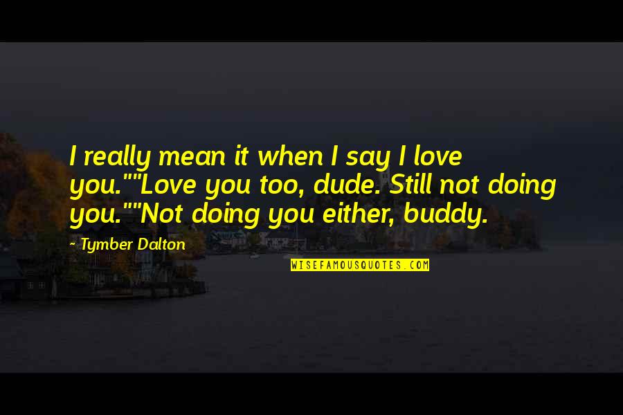 I Love You Dude Quotes By Tymber Dalton: I really mean it when I say I