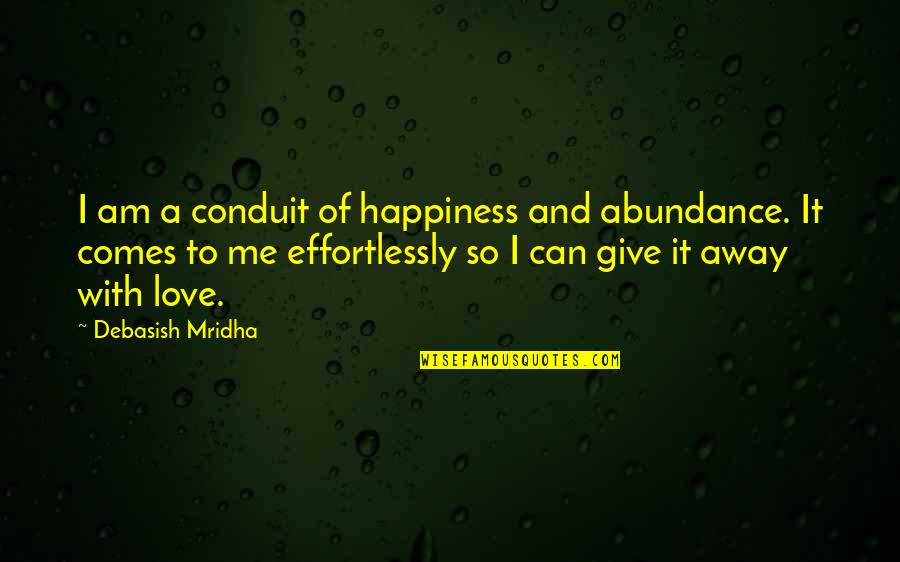 I Love You Effortlessly Quotes By Debasish Mridha: I am a conduit of happiness and abundance. I Love You Effortlessly Quotes By Debasish Mridha: I am a conduit of happiness and abundance.