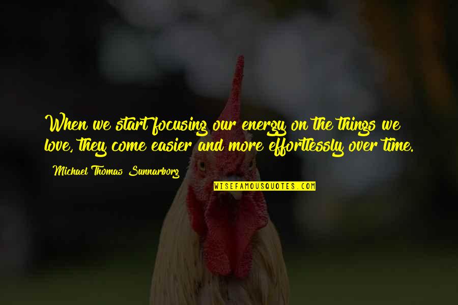 I Love You Effortlessly Quotes By Michael Thomas Sunnarborg: When we start focusing our energy on the I Love You Effortlessly Quotes By Michael Thomas Sunnarborg: When we start focusing our energy on the