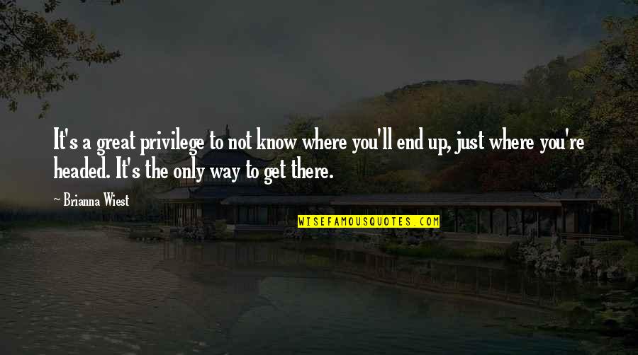 I Love You End Of Story Quotes By Brianna Wiest: It's a great privilege to not know where I Love You End Of Story Quotes By Brianna Wiest: It's a great privilege to not know where