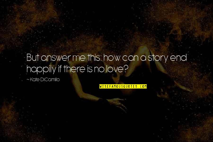 I Love You End Of Story Quotes By Kate DiCamillo: But answer me this: how can a story I Love You End Of Story Quotes By Kate DiCamillo: But answer me this: how can a story