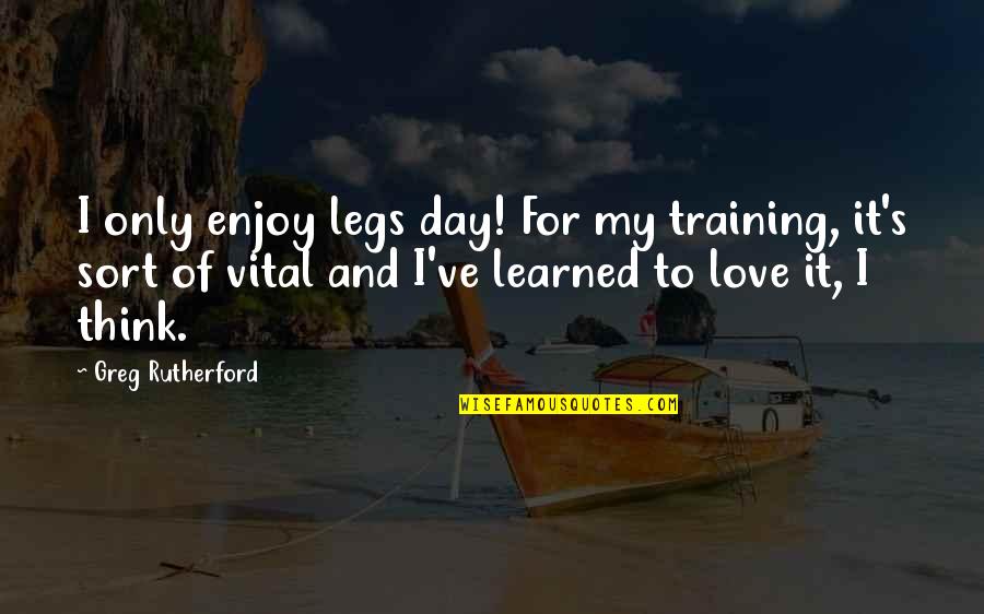 I Love You Enjoy Your Day Quotes By Greg Rutherford: I only enjoy legs day! For my training,