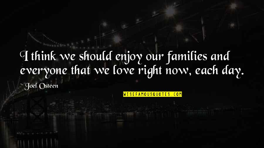 I Love You Enjoy Your Day Quotes By Joel Osteen: I think we should enjoy our families and