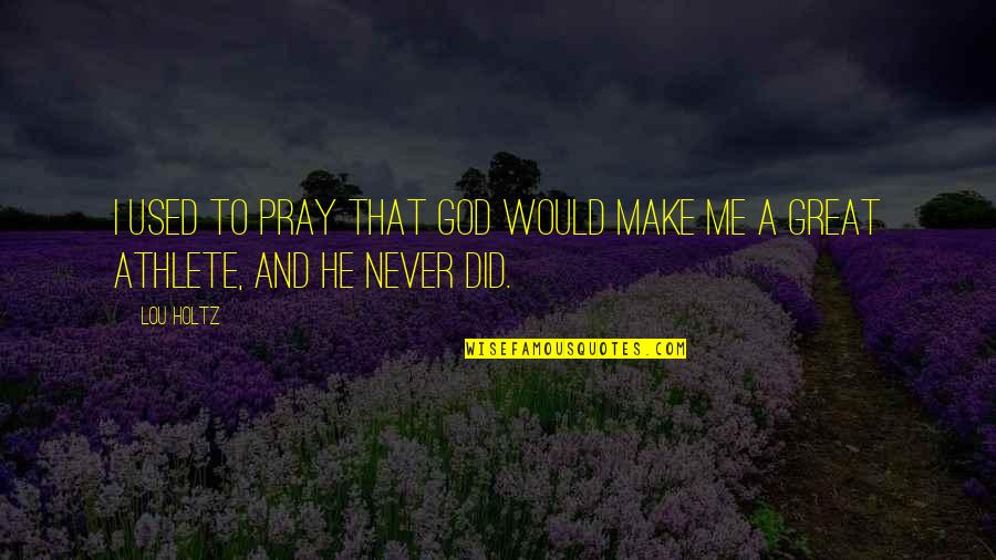 I Love You Even If I Dont Show It Quotes By Lou Holtz: I used to pray that God would make