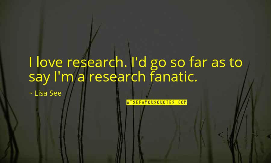 I Love You Even If Your Far Quotes By Lisa See: I love research. I'd go so far as