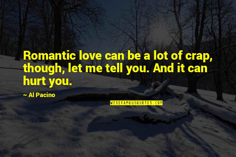 I Love You Even Though You Hurt Me Quotes By Al Pacino: Romantic love can be a lot of crap,