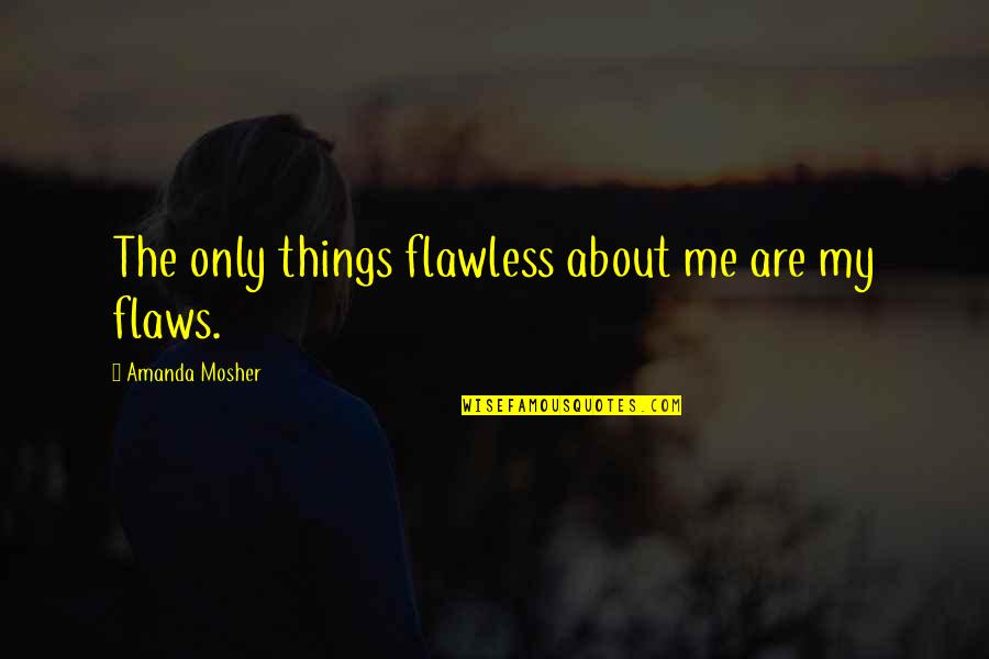 I Love You Even With Your Flaws Quotes By Amanda Mosher: The only things flawless about me are my