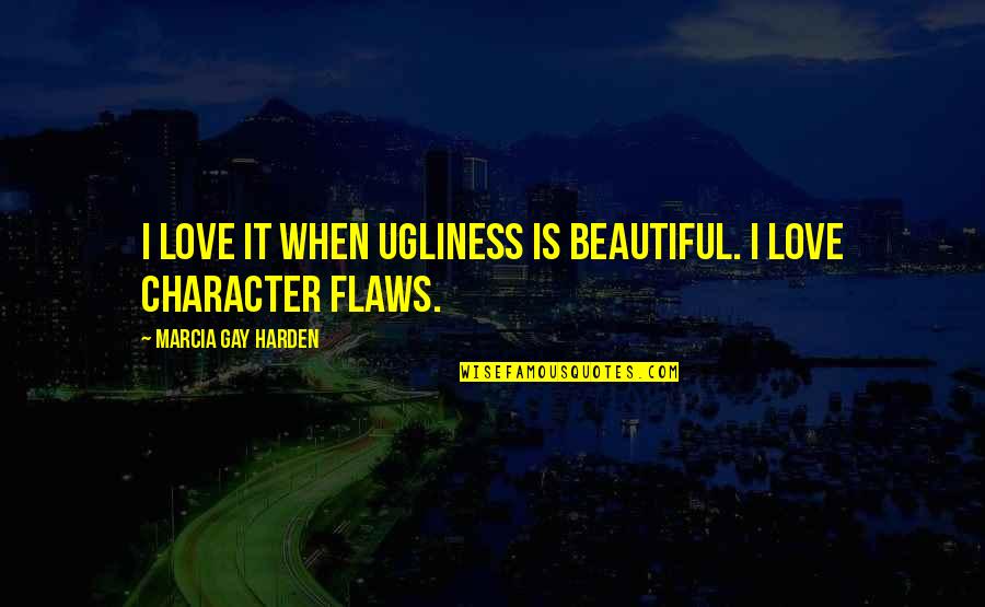 I Love You Even With Your Flaws Quotes By Marcia Gay Harden: I love it when ugliness is beautiful. I