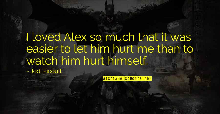I Love You Even You Hurt Me Quotes By Jodi Picoult: I loved Alex so much that it was