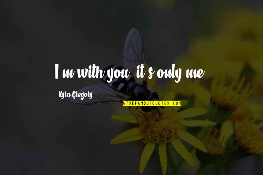 I Love You Even You Hurt Me Quotes By Kyra Gregory: I'm with you; it's only me.